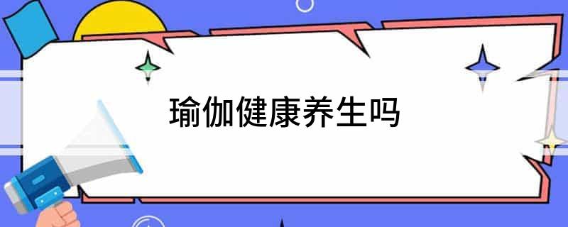 九游体育网站：瑜伽健康养生吗(图1)